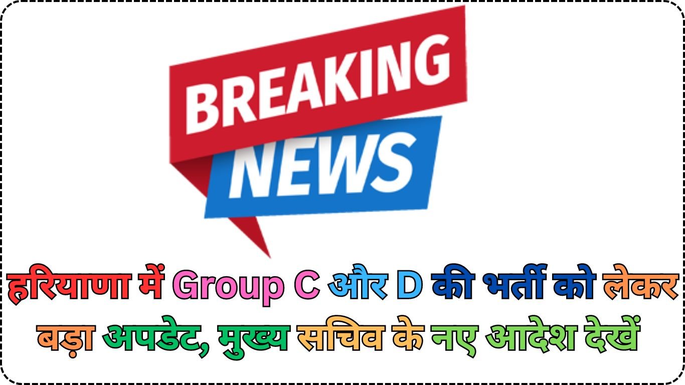 हरियाणा में Group C और D की भर्ती को लेकर बड़ा अपडेट, मुख्य सचिव के नए आदेश देखें 