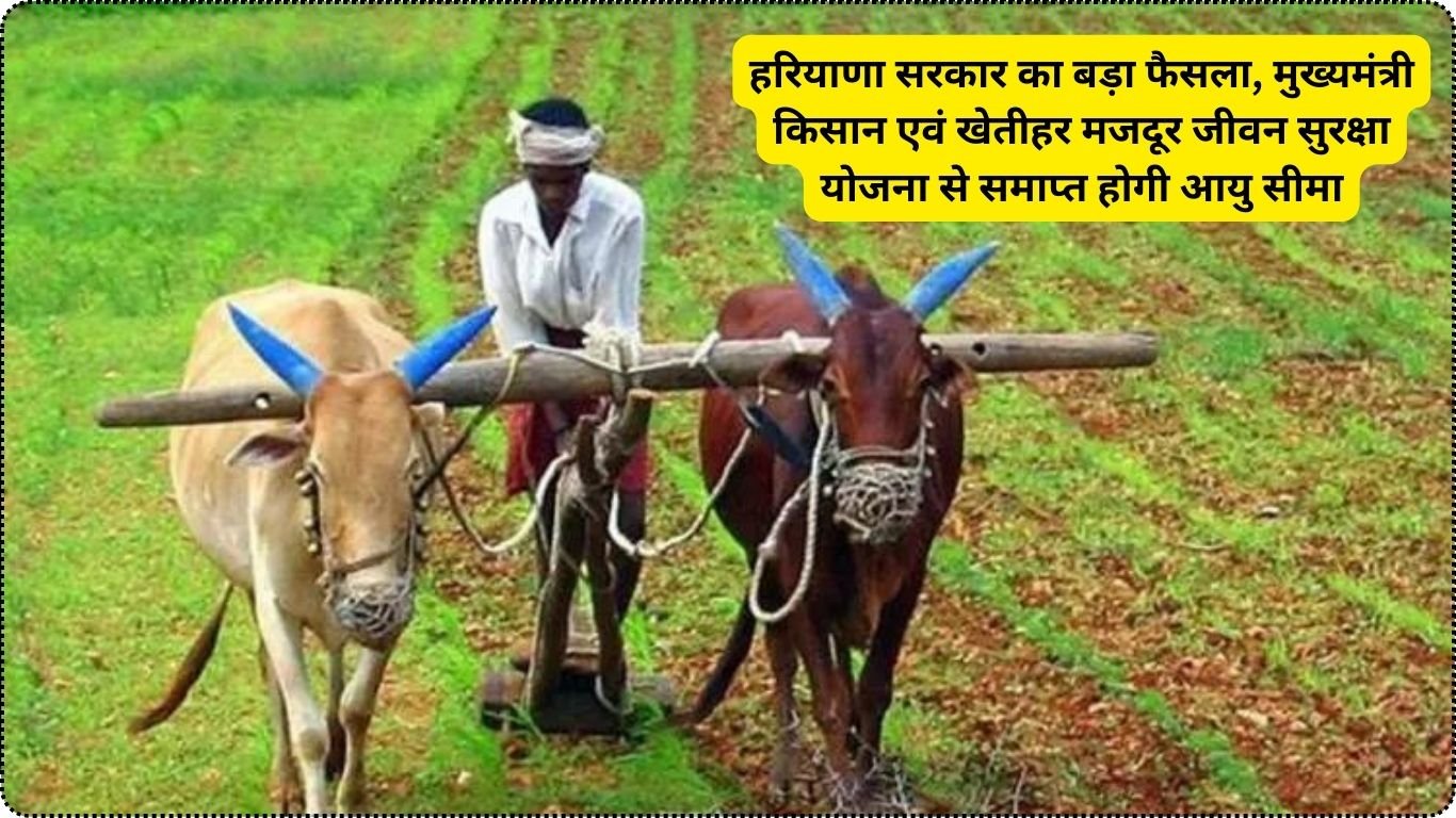 हरियाणा सरकार का बड़ा फैसला, मुख्यमंत्री किसान एवं खेतीहर मजदूर जीवन सुरक्षा योजना से समाप्त होगी आयु सीमा
