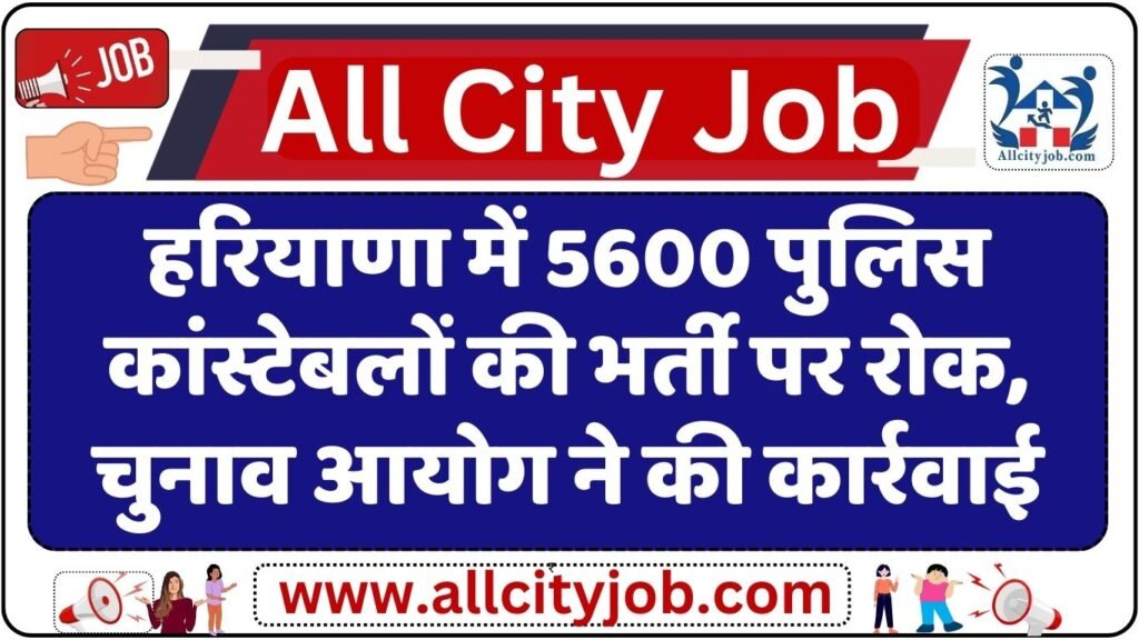 हरियाणा में 5600 पुलिस कांस्टेबलों की भर्ती पर रोक, चुनाव आयोग ने की कार्रवाई